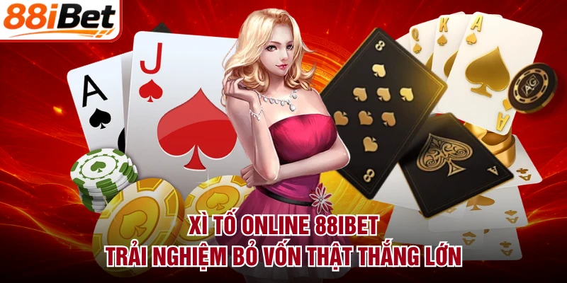 Xì Tố Online 88IBET - Trải Nghiệm Bỏ Vốn Thật Thắng Lớn